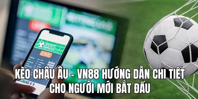 Kèo Châu Âu - VN88 Hướng Dẫn Chi Tiết Cho Người Mới Bắt Đầu